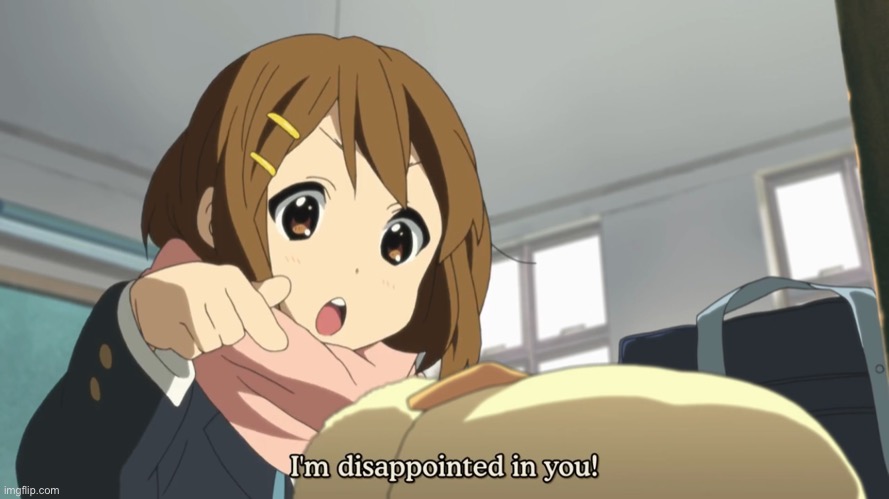 Idk | image tagged in i m disappointed in you | made w/ Imgflip meme maker