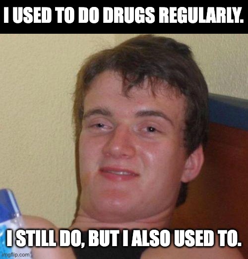 drugs | I USED TO DO DRUGS REGULARLY. I STILL DO, BUT I ALSO USED TO. | image tagged in stoned guy | made w/ Imgflip meme maker