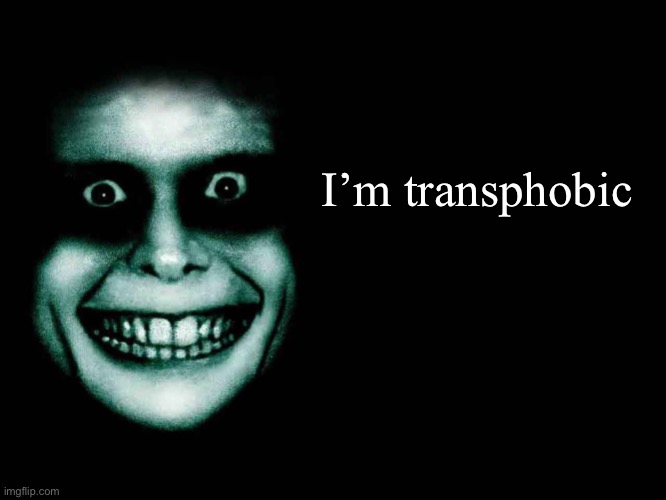 I would like to confess | I’m transphobic | image tagged in creepy face,memes | made w/ Imgflip meme maker