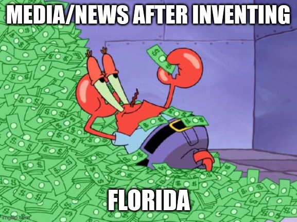florida is weird | MEDIA/NEWS AFTER INVENTING; FLORIDA | image tagged in mr krabs money | made w/ Imgflip meme maker