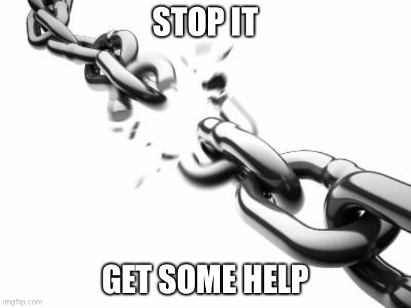 Broken Chains  | STOP IT GET SOME HELP | image tagged in broken chains | made w/ Imgflip meme maker