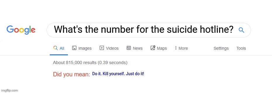 Now Google hates me... | What's the number for the suicide hotline? Do it. Kill yourself. Just do it! | image tagged in did you mean,google,do it,suicide hotline | made w/ Imgflip meme maker