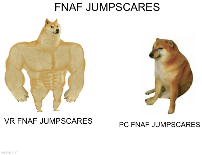 If u played both of these u know what i mean | FNAF JUMPSCARES; VR FNAF JUMPSCARES; PC FNAF JUMPSCARES | image tagged in memes,buff doge vs cheems,five nights at freddy's | made w/ Imgflip meme maker