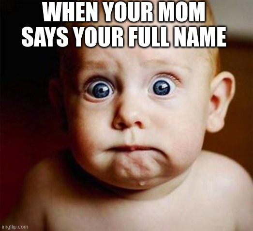 scared baby | WHEN YOUR MOM SAYS YOUR FULL NAME | image tagged in scared baby | made w/ Imgflip meme maker