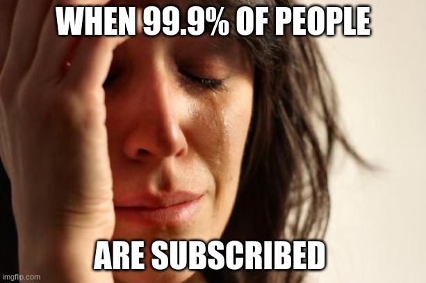 When 99.9% of people are subscribed: | WHEN 99.9% OF PEOPLE; ARE SUBSCRIBED | image tagged in memes,first world problems,youtube,subscribe,funny | made w/ Imgflip meme maker