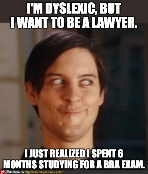 Dyslexic | I'M DYSLEXIC, BUT I WANT TO BE A LAWYER. I JUST REALIZED I SPENT 6 MONTHS STUDYING FOR A BRA EXAM. | image tagged in that look you give your friend | made w/ Imgflip meme maker