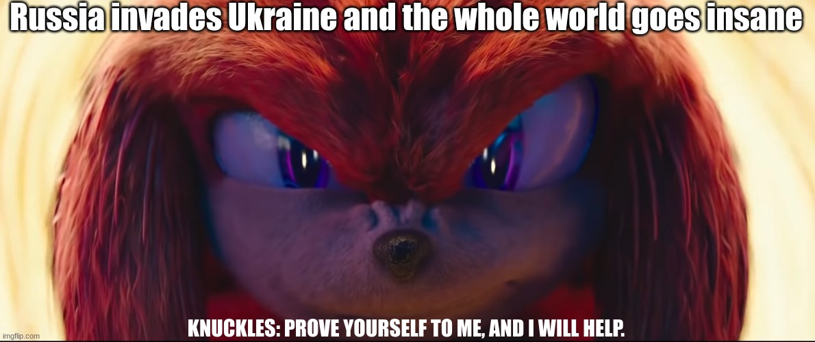 The Hero we Need, but don't deserve | Russia invades Ukraine and the whole world goes insane; KNUCKLES: PROVE YOURSELF TO ME, AND I WILL HELP. | image tagged in you're no match for me | made w/ Imgflip meme maker