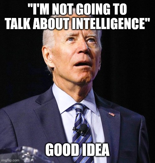 At the briefing today | "I'M NOT GOING TO TALK ABOUT INTELLIGENCE"; GOOD IDEA | image tagged in joe biden | made w/ Imgflip meme maker