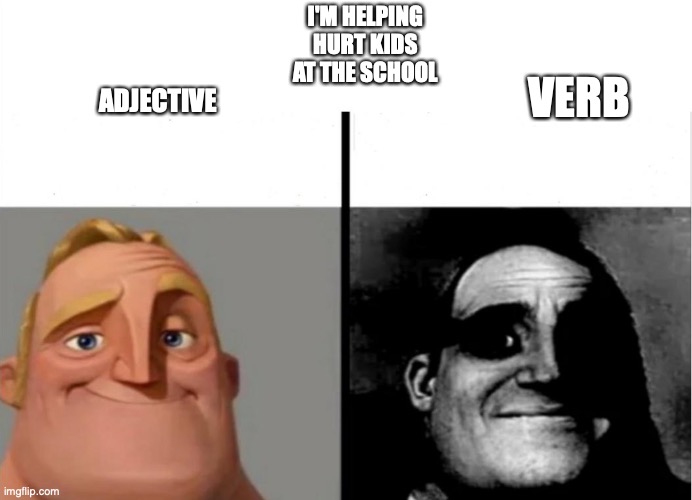 im not hurting kids at the school | I'M HELPING HURT KIDS AT THE SCHOOL; VERB; ADJECTIVE | image tagged in teacher's copy | made w/ Imgflip meme maker