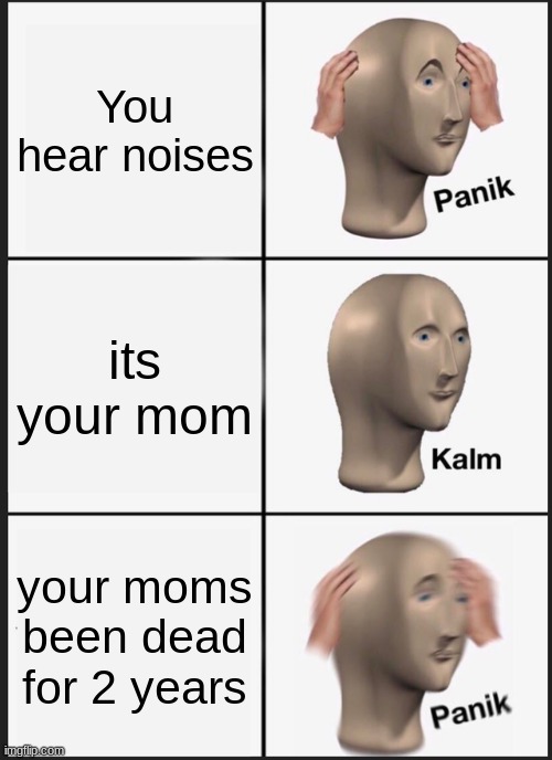 Panik Kalm Panik | You hear noises; its your mom; your moms been dead for 2 years | image tagged in memes,panik kalm panik | made w/ Imgflip meme maker