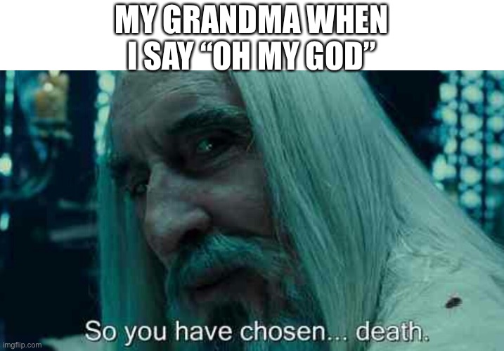 So you have chosen death | MY GRANDMA WHEN I SAY “OH MY GOD” | image tagged in so you have chosen death | made w/ Imgflip meme maker