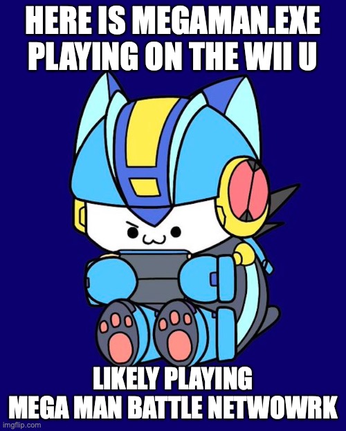 MegaMan.EXE With Wii U | HERE IS MEGAMAN.EXE PLAYING ON THE WII U; LIKELY PLAYING MEGA MAN BATTLE NETWOWRK | image tagged in megaman,megaman battle network,memes | made w/ Imgflip meme maker