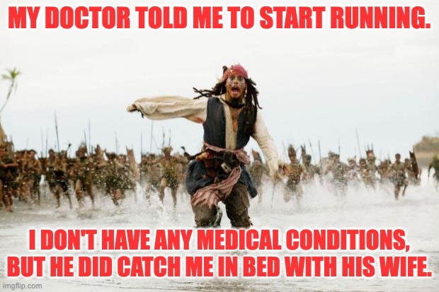 Run | MY DOCTOR TOLD ME TO START RUNNING. I DON'T HAVE ANY MEDICAL CONDITIONS, BUT HE DID CATCH ME IN BED WITH HIS WIFE. | image tagged in http //jaysbrickblog com/wp-content/uploads/2012/01/run-jack-spa | made w/ Imgflip meme maker
