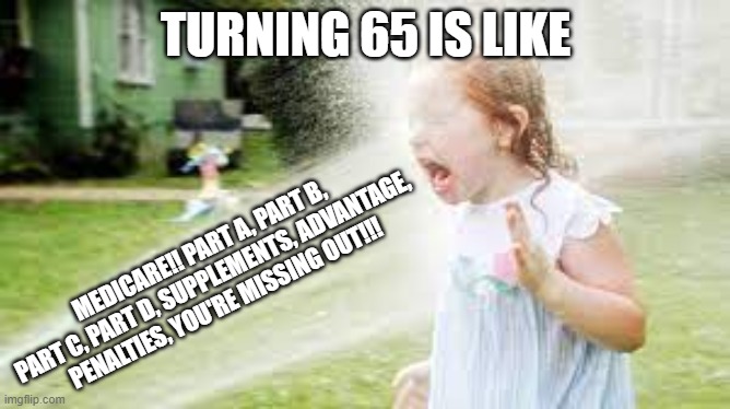 New to Medicare | TURNING 65 IS LIKE; MEDICARE!! PART A, PART B, PART C, PART D, SUPPLEMENTS, ADVANTAGE, PENALTIES, YOU'RE MISSING OUT!!! | image tagged in medicare | made w/ Imgflip meme maker