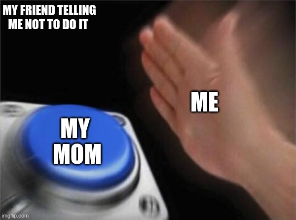 Blank Nut Button | MY FRIEND TELLING ME NOT TO DO IT; ME; MY 
MOM | image tagged in memes,blank nut button | made w/ Imgflip meme maker