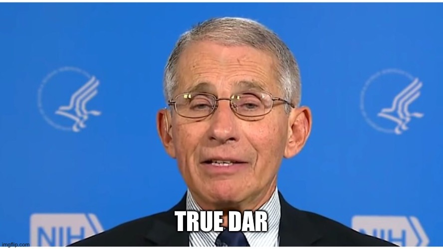 Dr Fauci | TRUE DAT | image tagged in dr fauci | made w/ Imgflip meme maker