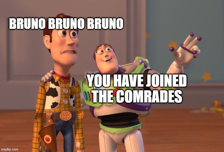 X, X Everywhere Meme | BRUNO BRUNO BRUNO YOU HAVE JOINED THE COMRADES | image tagged in memes,x x everywhere | made w/ Imgflip meme maker