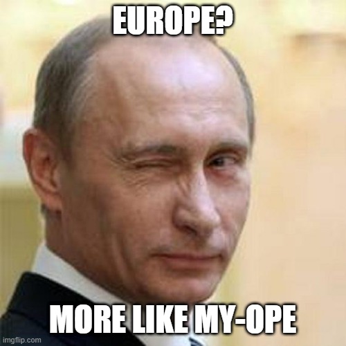 Europe? More like my-ope | EUROPE? MORE LIKE MY-OPE | image tagged in putin winking | made w/ Imgflip meme maker