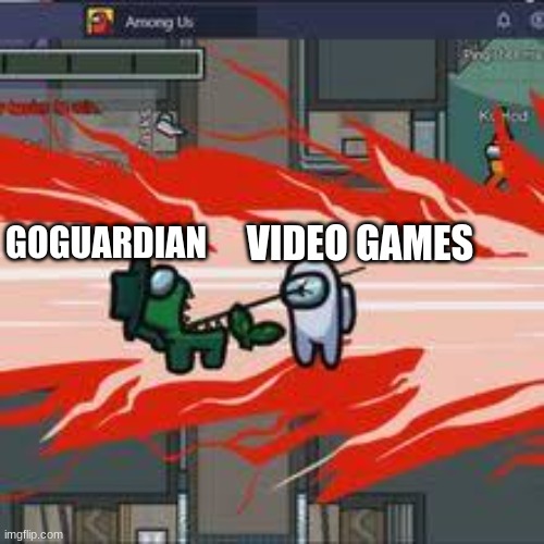 GOGUARDIAN IS THE IMPOSTOR | VIDEO GAMES; GOGUARDIAN | image tagged in among us kill | made w/ Imgflip meme maker