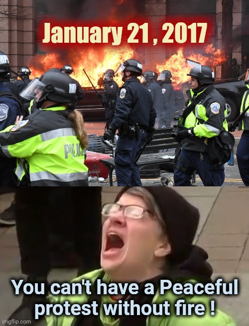 Your focus on the "Insurrection" is just Trump Derangement Syndrome | January 21 , 2017; You can't have a Peaceful protest without fire ! | image tagged in screaming liberal,trump derangement syndrome,stop it get some help,give peace a chance | made w/ Imgflip meme maker