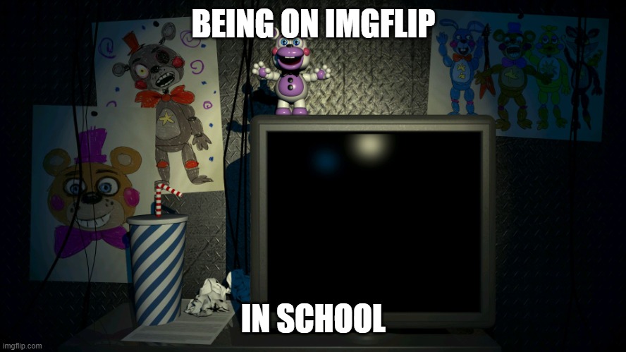 FNaF 6 Screen | BEING ON IMGFLIP; IN SCHOOL | image tagged in fnaf 6 screen | made w/ Imgflip meme maker