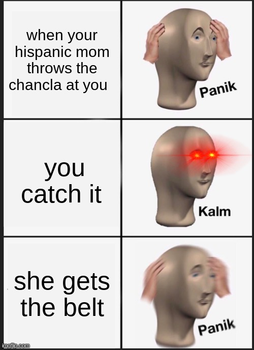 Panik Kalm Panik Meme | when your hispanic mom throws the chancla at you; you catch it; she gets the belt | image tagged in memes,panik kalm panik | made w/ Imgflip meme maker