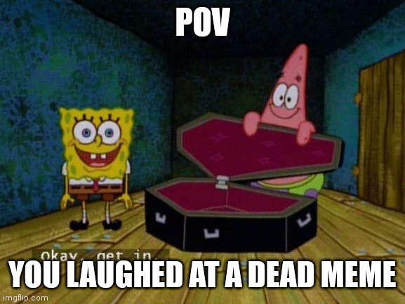 Okay get in | POV; YOU LAUGHED AT A DEAD MEME | image tagged in okay get in,dead meme | made w/ Imgflip meme maker