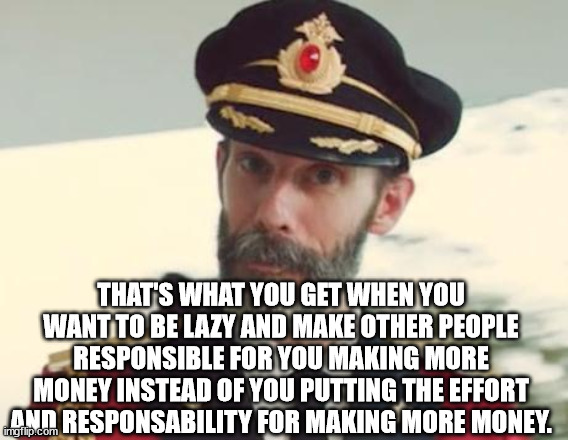 Captain Obvious | THAT'S WHAT YOU GET WHEN YOU WANT TO BE LAZY AND MAKE OTHER PEOPLE RESPONSIBLE FOR YOU MAKING MORE MONEY INSTEAD OF YOU PUTTING THE EFFORT A | image tagged in captain obvious | made w/ Imgflip meme maker