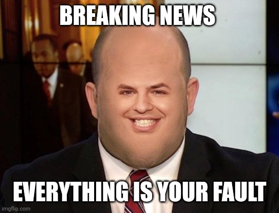 Deep Thoughts with Brian Stelter | BREAKING NEWS EVERYTHING IS YOUR FAULT | image tagged in deep thoughts with brian stelter | made w/ Imgflip meme maker