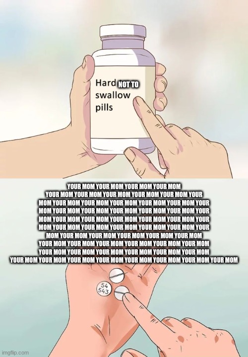 beanz | NOT TO; YOUR MOM YOUR MOM YOUR MOM YOUR MOM YOUR MOM YOUR MOM YOUR MOM YOUR MOM YOUR MOM YOUR MOM YOUR MOM YOUR MOM YOUR MOM YOUR MOM YOUR MOM YOUR MOM YOUR MOM YOUR MOM YOUR MOM YOUR MOM YOUR MOM YOUR MOM YOUR MOM YOUR MOM YOUR MOM YOUR MOM YOUR MOM YOUR MOM YOUR MOM YOUR MOM YOUR MOM YOUR MOM YOUR MOM YOUR MOM YOUR MOM YOUR MOM YOUR MOM YOUR MOM YOUR MOM YOUR MOM YOUR MOM YOUR MOM YOUR MOM YOUR MOM YOUR MOM YOUR MOM YOUR MOM YOUR MOM YOUR MOM YOUR MOM YOUR MOM YOUR MOM YOUR MOM YOUR MOM YOUR MOM YOUR MOM YOUR MOM YOUR MOM YOUR MOM | image tagged in memes,hard to swallow pills | made w/ Imgflip meme maker