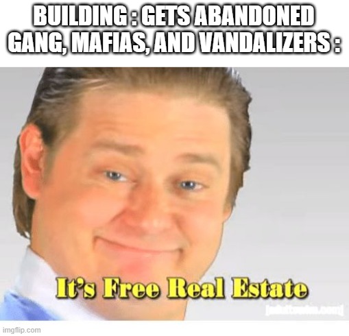 True | BUILDING : GETS ABANDONED
GANG, MAFIAS, AND VANDALIZERS : | image tagged in it's free real estate | made w/ Imgflip meme maker