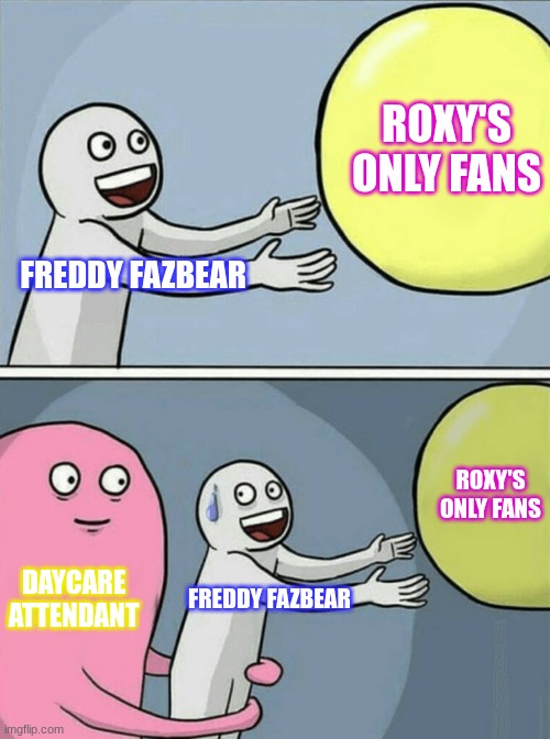 fnaf | ROXY'S ONLY FANS; FREDDY FAZBEAR; ROXY'S ONLY FANS; DAYCARE ATTENDANT; FREDDY FAZBEAR | image tagged in memes,running away balloon | made w/ Imgflip meme maker