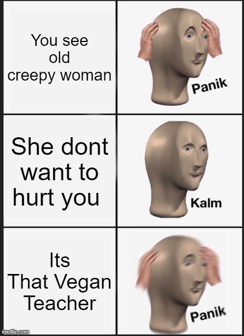 Panik Kalm Panik | You see old creepy woman; She dont want to hurt you; Its That Vegan Teacher | image tagged in memes,panik kalm panik | made w/ Imgflip meme maker