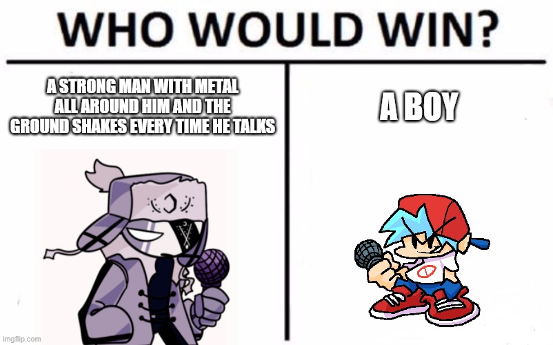 Who Would Win? | A STRONG MAN WITH METAL ALL AROUND HIM AND THE GROUND SHAKES EVERY TIME HE TALKS; A BOY | image tagged in memes,who would win | made w/ Imgflip meme maker