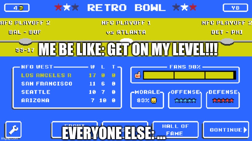 Ultimate Level Of Awesomeness!!! | ME BE LIKE: GET ON MY LEVEL!!! EVERYONE ELSE: ... | image tagged in retro bowl unblocked games mom | made w/ Imgflip meme maker