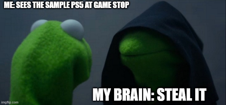 Evil Kermit | ME: SEES THE SAMPLE PS5 AT GAME STOP; MY BRAIN: STEAL IT | image tagged in memes,evil kermit | made w/ Imgflip meme maker