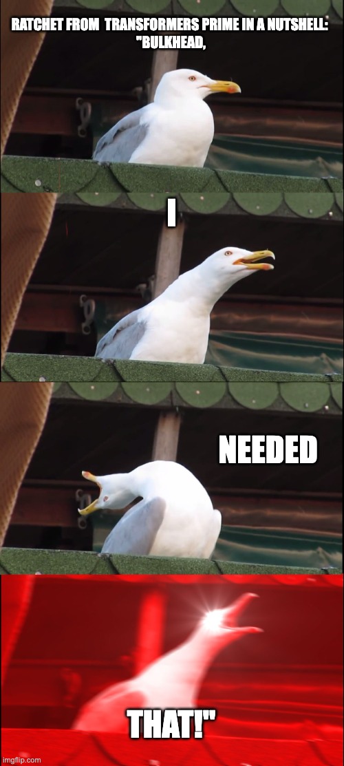 Inhaling Seagull Meme | RATCHET FROM  TRANSFORMERS PRIME IN A NUTSHELL: 

"BULKHEAD, I; NEEDED; THAT!" | image tagged in memes,inhaling seagull | made w/ Imgflip meme maker