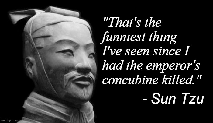 - Sun Tzu "That's the funniest thing I've seen since I had the emperor's concubine killed." | made w/ Imgflip meme maker
