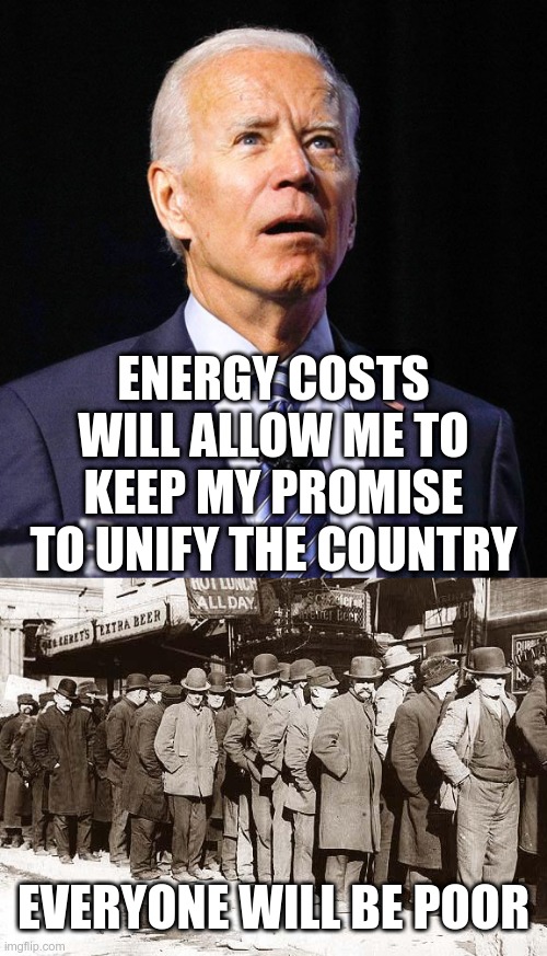 The Democrats are doing this on purpose | ENERGY COSTS WILL ALLOW ME TO KEEP MY PROMISE TO UNIFY THE COUNTRY; EVERYONE WILL BE POOR | image tagged in joe biden,bread lines | made w/ Imgflip meme maker