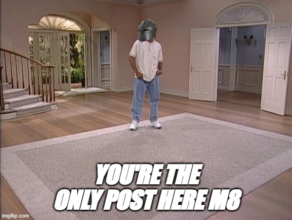 YOU'RE THE ONLY POST HERE M8 | made w/ Imgflip meme maker