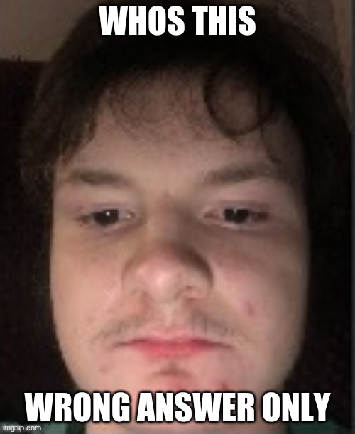 WHOS THIS; WRONG ANSWER ONLY | made w/ Imgflip meme maker