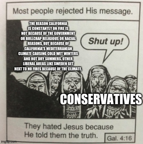 just the truth | image tagged in they hated jesus because he told them the truth,california,california fires,truth,conservative hypocrisy,conservative logic | made w/ Imgflip meme maker