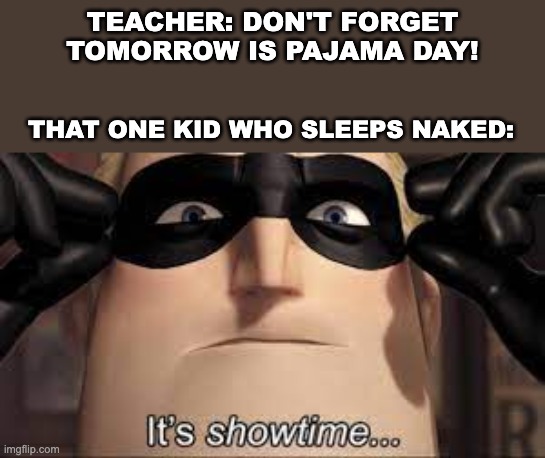  TEACHER: DON'T FORGET TOMORROW IS PAJAMA DAY! THAT ONE KID WHO SLEEPS NAKED: | image tagged in mr incredible,mr incredible showtime,meme,funny,pajama day | made w/ Imgflip meme maker
