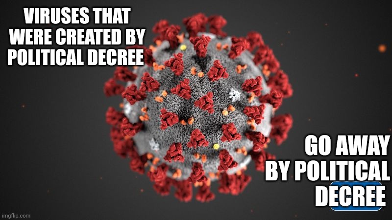 Covid 19 | VIRUSES THAT WERE CREATED BY POLITICAL DECREE; GO AWAY BY POLITICAL DECREE | image tagged in covid 19,nwo,hoax | made w/ Imgflip meme maker