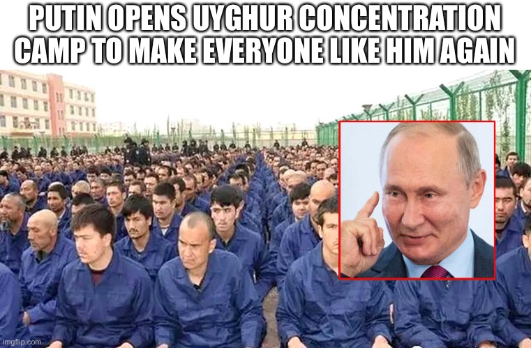 Putin opens Uyghur concentration camp to make everyone like him again | PUTIN OPENS UYGHUR CONCENTRATION CAMP TO MAKE EVERYONE LIKE HIM AGAIN | image tagged in vladimir putin,camp,joe biden | made w/ Imgflip meme maker
