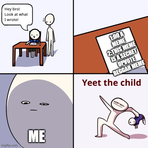 Yeet the child | 1:DO A MEME 
2:THIS MEME IS A SECRET UPVOTE BEGGAR MEME; ME | image tagged in yeet the child | made w/ Imgflip meme maker