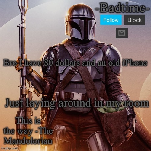 Badtime’s mandolorian announcement | Bro I have 80 dollars and an old iPhone; Just laying around in my room | image tagged in badtime s mandolorian announcement | made w/ Imgflip meme maker
