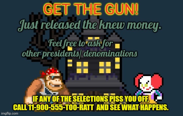 SurlyKong announcement template | Just released the knew money. Feel free to ask for other presidents/ denominations; IF ANY OF THE SELECTIONS PISS YOU OFF, CALL 11-900-555-TOO-RATT  AND SEE WHAT HAPPENS. | image tagged in surlykong announcement,get the gun,new money | made w/ Imgflip meme maker