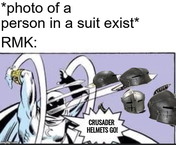 no idea | *photo of a person in a suit exist*; RMK:; CRUSADER 
HELMETS GO! | image tagged in rmk,weird guy puts knight helmets on everything,crusader | made w/ Imgflip meme maker