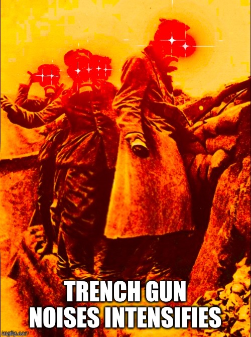 WW1 deep fry | TRENCH GUN NOISES INTENSIFIES | image tagged in ww1 deep fry | made w/ Imgflip meme maker